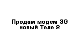Продам модем 3G новый Теле 2 